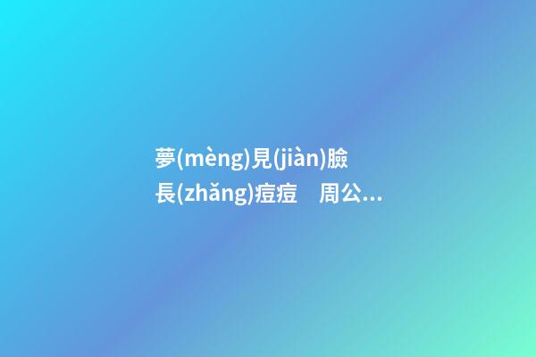 夢(mèng)見(jiàn)臉長(zhǎng)痘痘　周公解夢(mèng)之夢(mèng)到臉長(zhǎng)痘痘